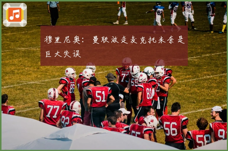 穆里尼奥：曼联放走麦克托米奈是巨大失误