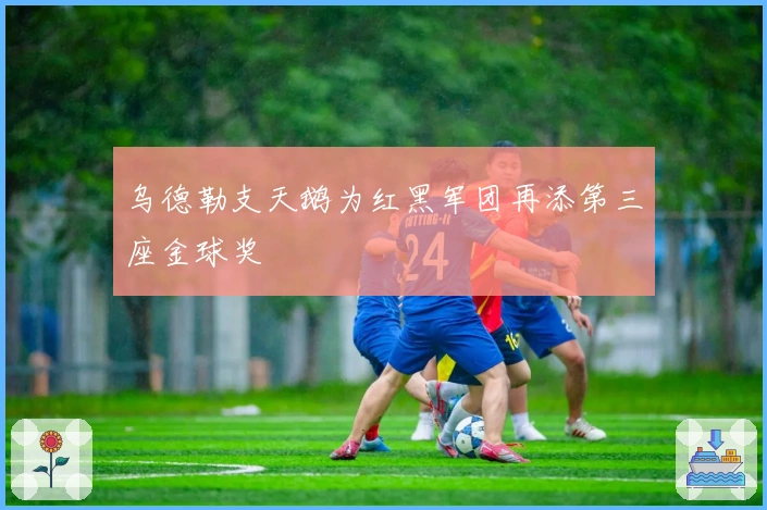 乌德勒支天鹅为红黑军团再添第三座金球奖