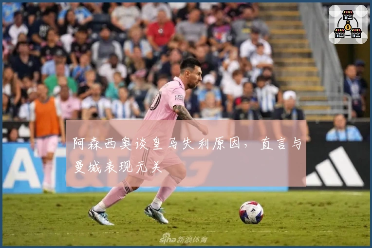 阿森西奥谈皇马失利原因，直言与曼城表现无关