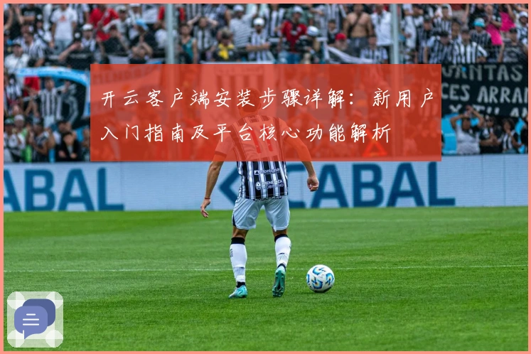 开云客户端安装步骤详解：新用户入门指南及平台核心功能解析