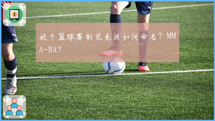 这个篮球赛制究竟该如何命名？MMA-BA？