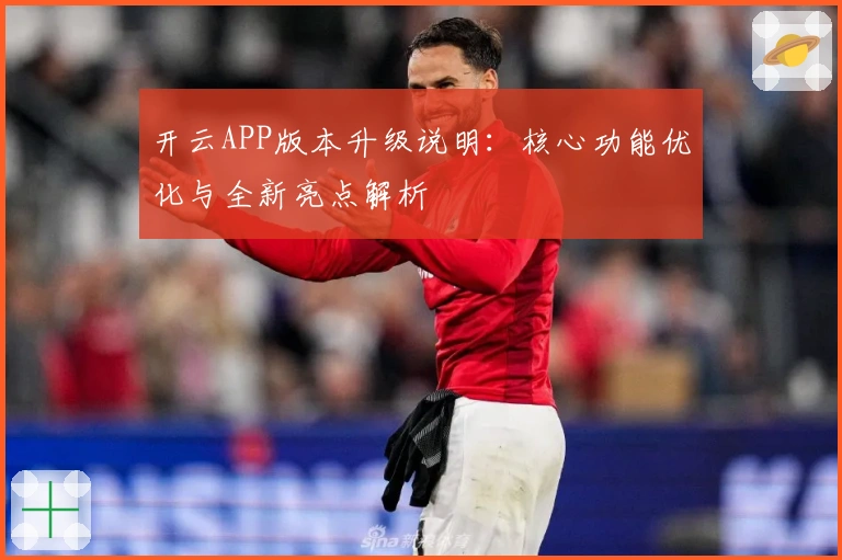 开云APP版本升级说明：核心功能优化与全新亮点解析