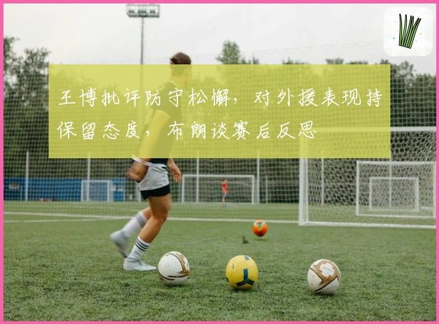 王博批评防守松懈，对外援表现持保留态度，布朗谈赛后反思