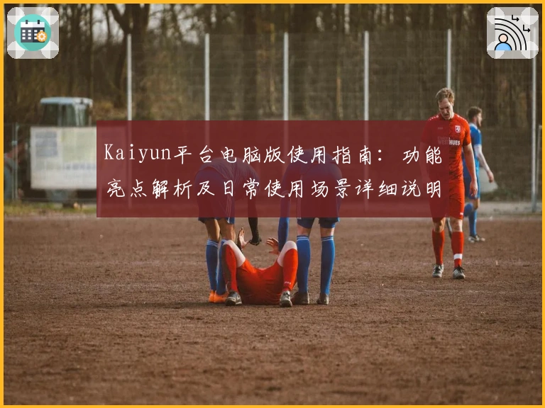Kaiyun平台电脑版使用指南：功能亮点解析及日常使用场景详细说明