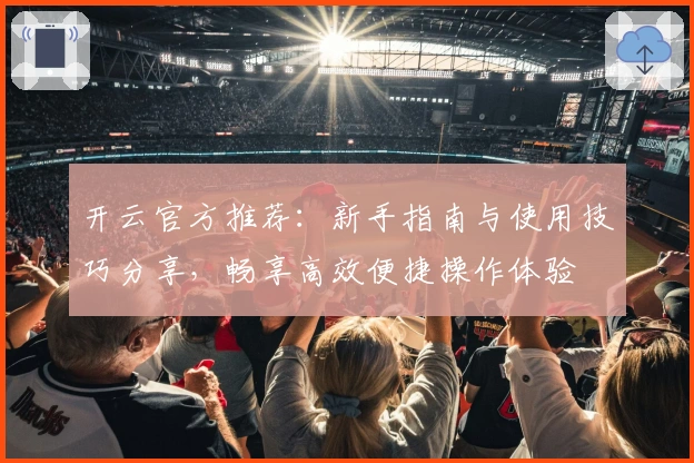 开云官方推荐：新手指南与使用技巧分享，畅享高效便捷操作体验