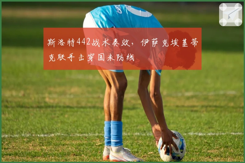 斯洛特442战术奏效，伊萨克埃基蒂克联手击穿国米防线