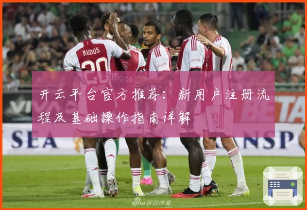 开云平台官方推荐：新用户注册流程及基础操作指南详解