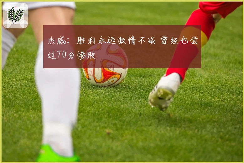 杰威：胜利永远激情不减 曾经也尝过70分惨败