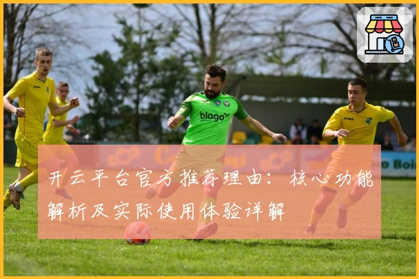 开云平台官方推荐理由：核心功能解析及实际使用体验详解