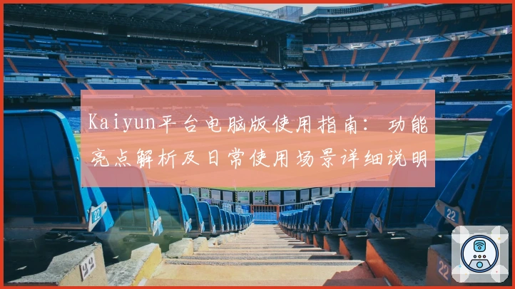 Kaiyun平台电脑版使用指南：功能亮点解析及日常使用场景详细说明