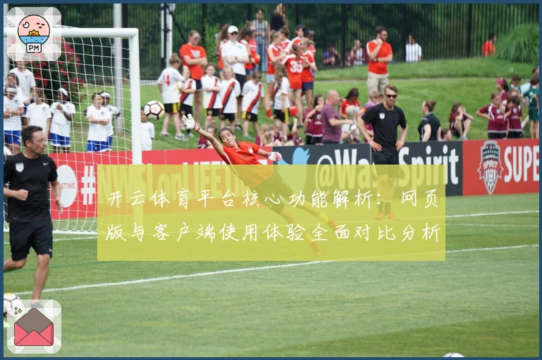 开云体育平台核心功能解析：网页版与客户端使用体验全面对比分析