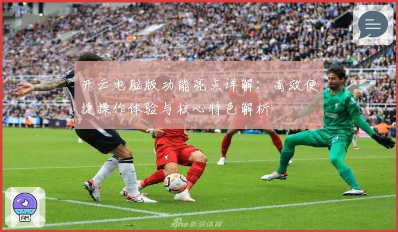 开云电脑版功能亮点详解：高效便捷操作体验与核心特色解析