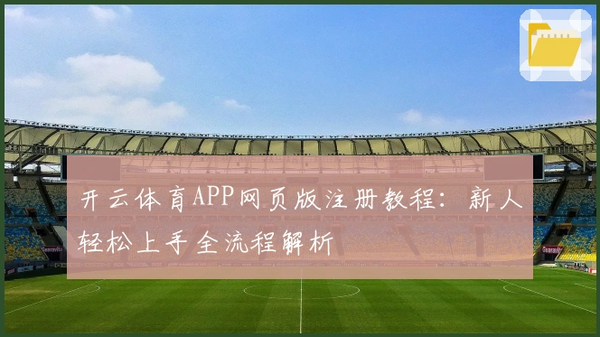 开云体育APP网页版注册教程：新人轻松上手全流程解析