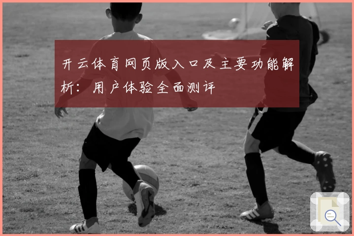 开云体育网页版入口及主要功能解析：用户体验全面测评