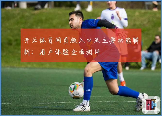 开云体育网页版入口及主要功能解析：用户体验全面测评
