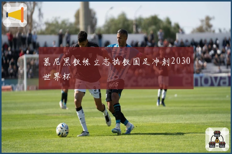 慕尼黑教练立志执教国足冲刺2030世界杯