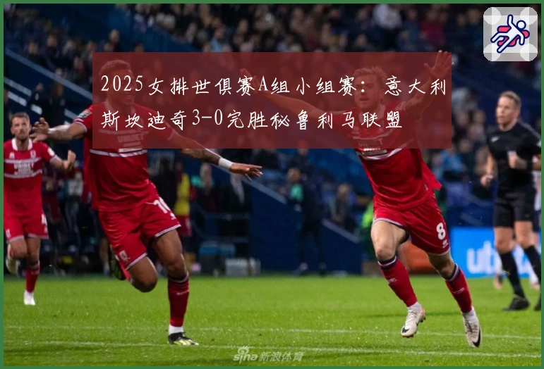 2025女排世俱赛A组小组赛：意大利斯坎迪奇3-0完胜秘鲁利马联盟