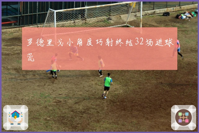 罗德里戈小角度巧射终结32场进球荒