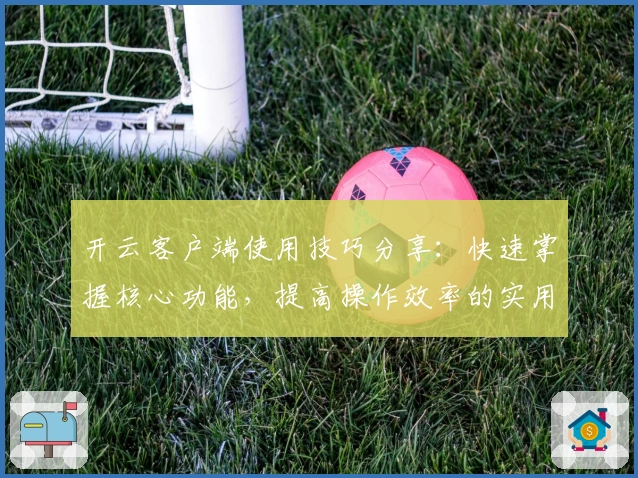 开云客户端使用技巧分享：快速掌握核心功能，提高操作效率的实用指南