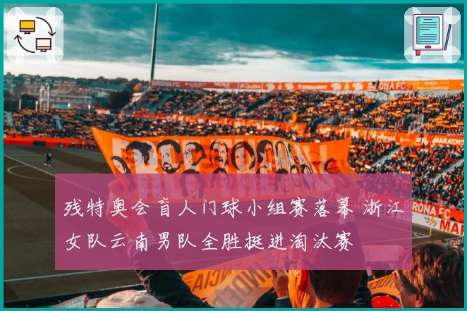 残特奥会盲人门球小组赛落幕 浙江女队云南男队全胜挺进淘汰赛