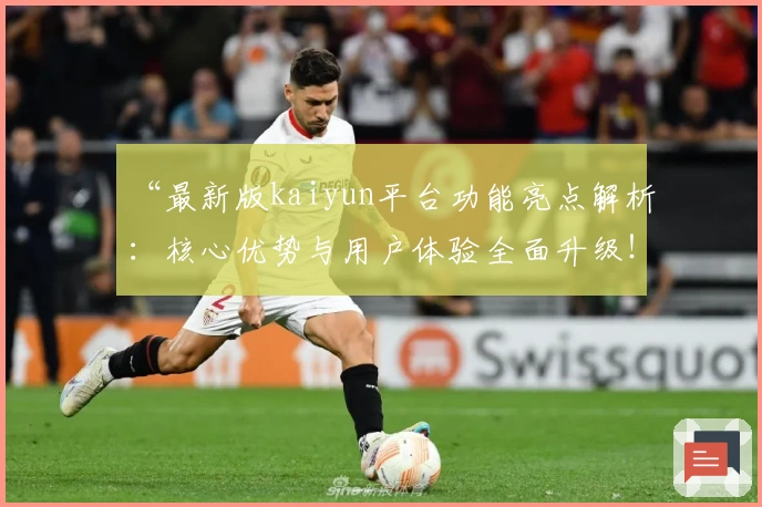 “最新版kaiyun平台功能亮点解析：核心优势与用户体验全面升级！”