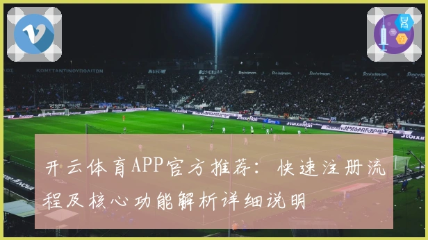 开云体育APP官方推荐：快速注册流程及核心功能解析详细说明