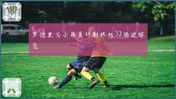 罗德里戈小角度巧射终结32场进球荒