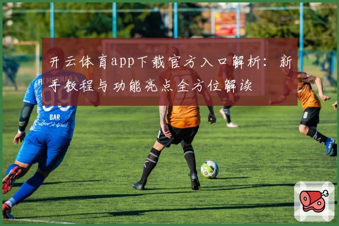 开云体育app下载官方入口解析：新手教程与功能亮点全方位解读