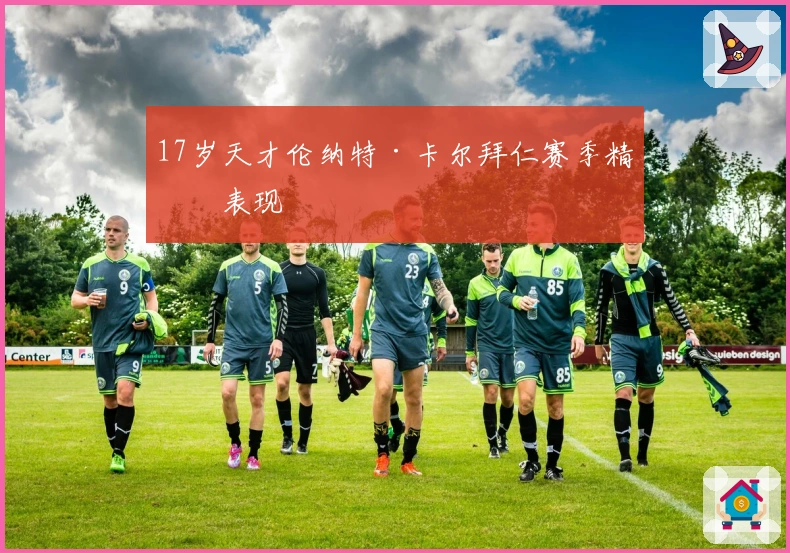 17岁天才伦纳特·卡尔拜仁赛季精彩表现