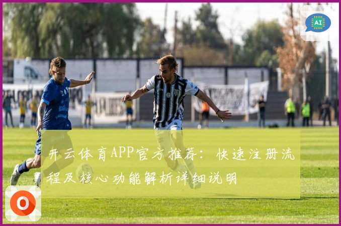 开云体育APP官方推荐：快速注册流程及核心功能解析详细说明